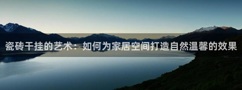 和记手机版官网：瓷砖干挂的艺术：如何为家居空间打造自然温馨的效果